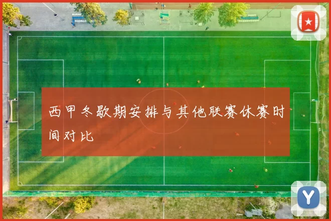 西甲冬歇期安排与其他联赛休赛时间对比