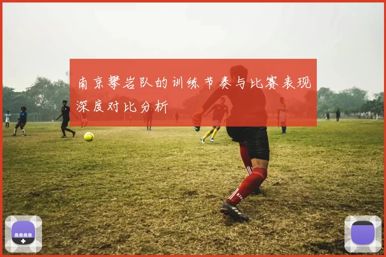 南京攀岩队的训练节奏与比赛表现深度对比分析