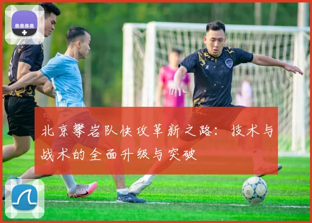 北京攀岩队快攻革新之路：技术与战术的全面升级与突破