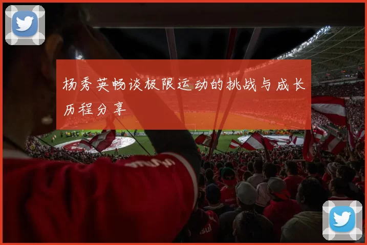杨秀英畅谈极限运动的挑战与成长历程分享