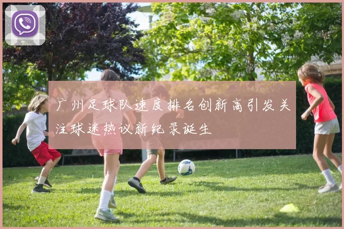 广州足球队速度排名创新高引发关注球迷热议新纪录诞生
