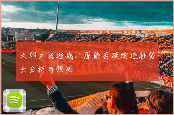 大邱主场迎战江原能否延续连胜势头分析与预测