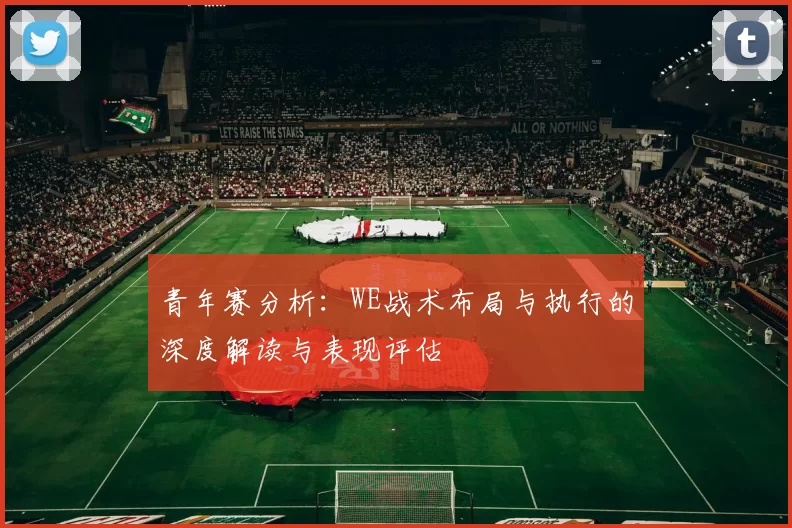 青年赛分析：WE战术布局与执行的深度解读与表现评估