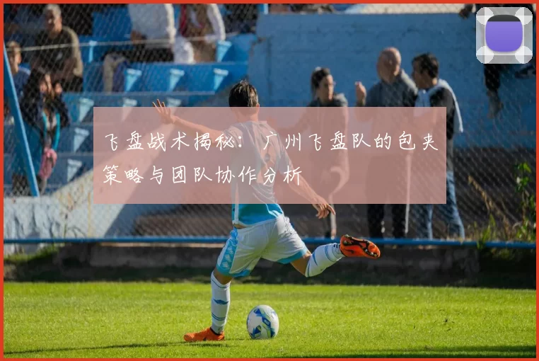 飞盘战术揭秘：广州飞盘队的包夹策略与团队协作分析