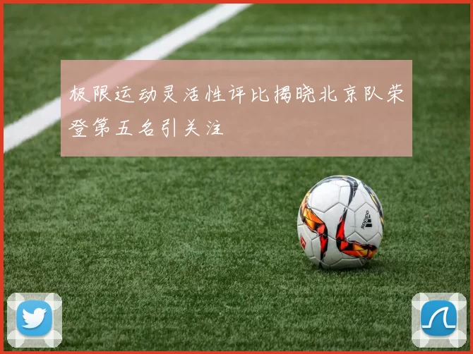 极限运动灵活性评比揭晓北京队荣登第五名引关注