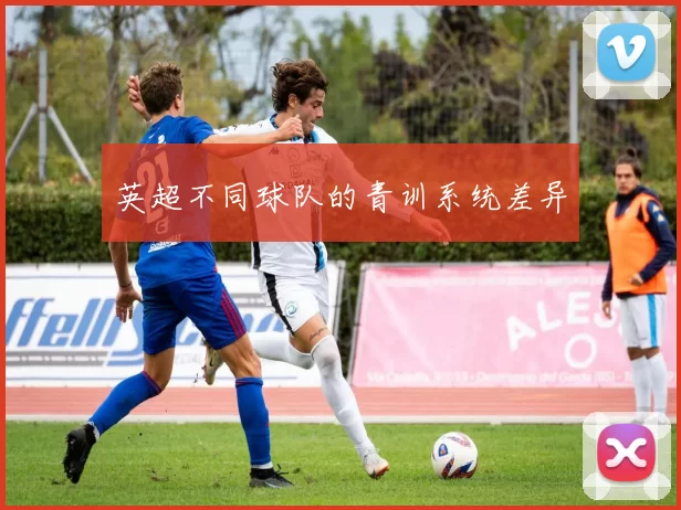 英超不同球队的青训系统差异