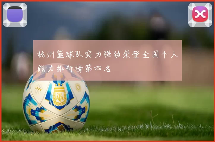 杭州篮球队实力强劲荣登全国个人能力排行榜第四名