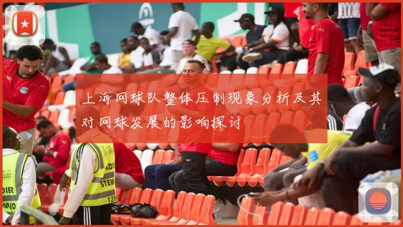 上海网球队整体压制现象分析及其对网球发展的影响探讨