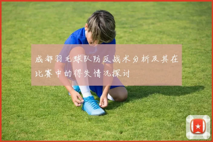 成都羽毛球队防反战术分析及其在比赛中的得失情况探讨