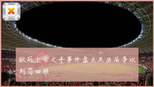 欧冠上帝之手事件盘点及历届争议判罚回顾
