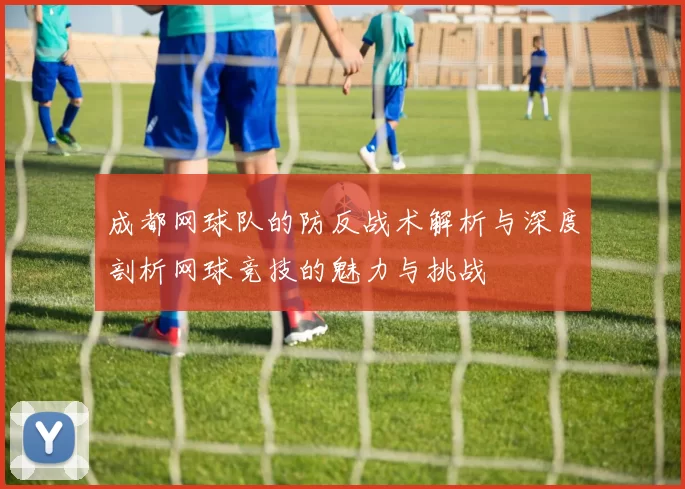 成都网球队的防反战术解析与深度剖析网球竞技的魅力与挑战