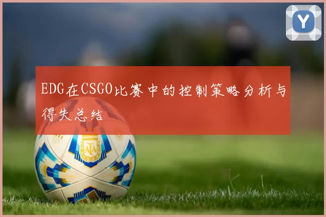 EDG在CSGO比赛中的控制策略分析与得失总结