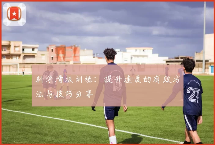 科学滑板训练：提升速度的有效方法与技巧分享
