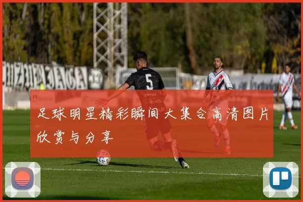 足球明星精彩瞬间大集合高清图片欣赏与分享