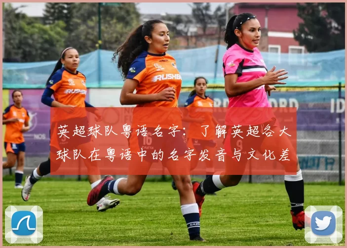 英超球队粤语名字：了解英超各大球队在粤语中的名字发音与文化差异