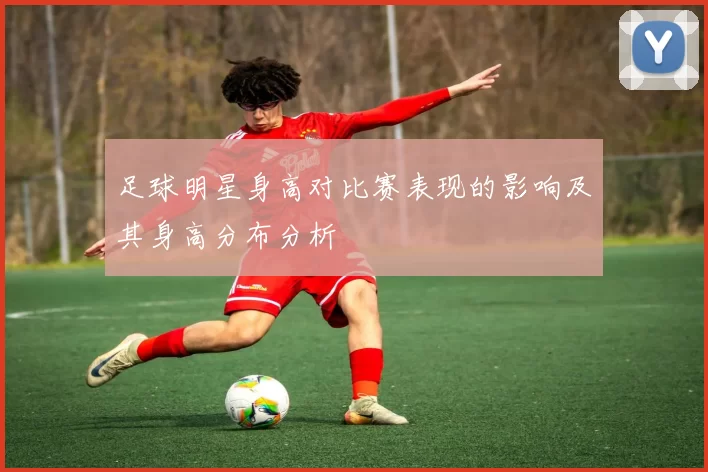 足球明星身高对比赛表现的影响及其身高分布分析