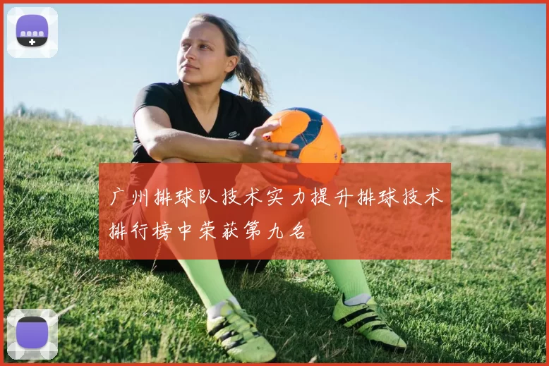 广州排球队技术实力提升排球技术排行榜中荣获第九名